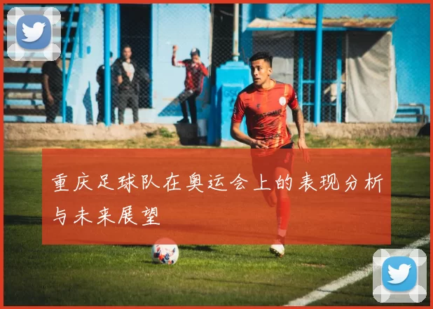重庆足球队在奥运会上的表现分析与未来展望