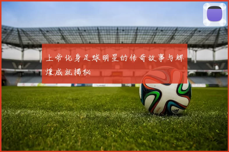 上帝化身足球明星的传奇故事与辉煌成就揭秘