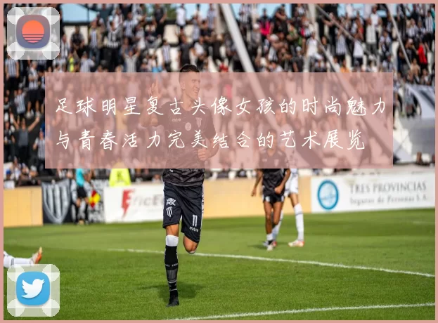 足球明星复古头像女孩的时尚魅力与青春活力完美结合的艺术展览