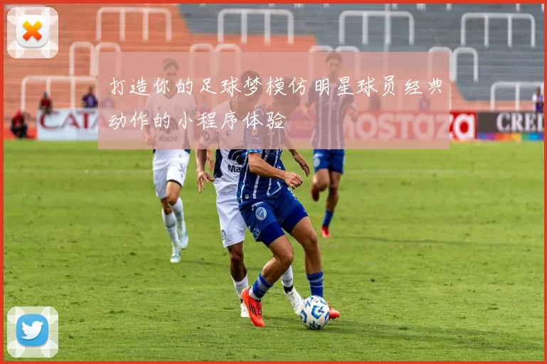 打造你的足球梦模仿明星球员经典动作的小程序体验