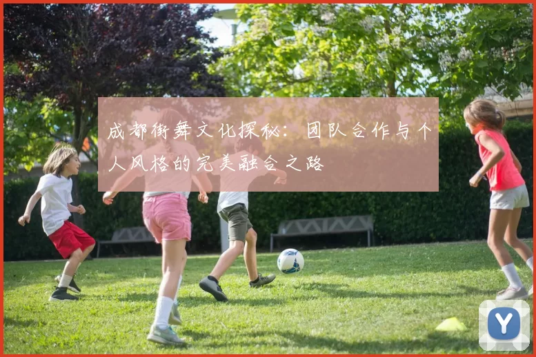 成都街舞文化探秘：团队合作与个人风格的完美融合之路