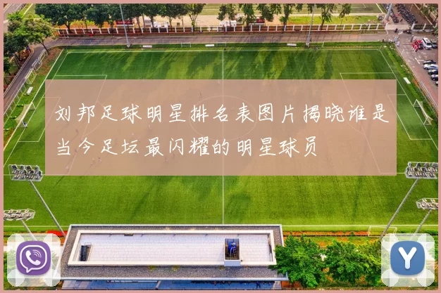 刘邦足球明星排名表图片揭晓谁是当今足坛最闪耀的明星球员
