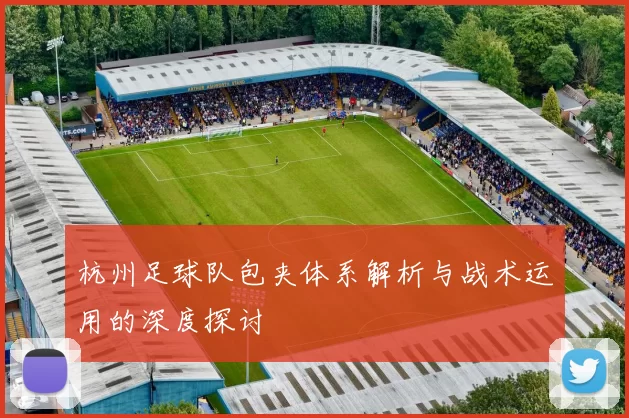 杭州足球队包夹体系解析与战术运用的深度探讨