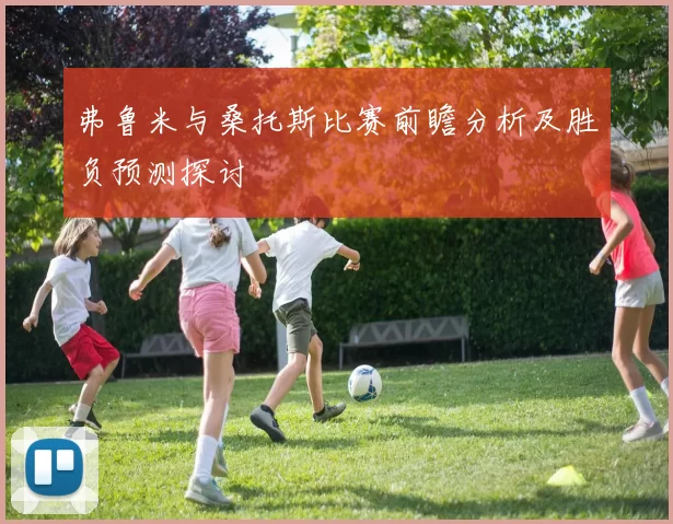 弗鲁米与桑托斯比赛前瞻分析及胜负预测探讨