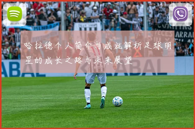 哈拉德个人简介与成就解析足球明星的成长之路与未来展望