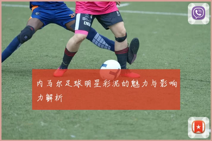 内马尔足球明星彩泥的魅力与影响力解析