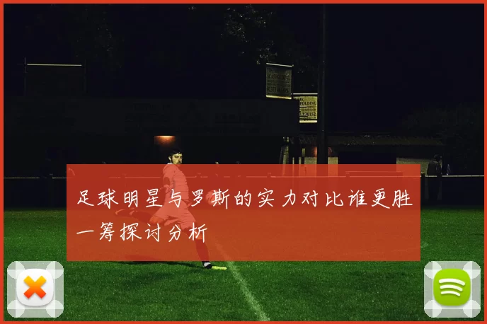 足球明星与罗斯的实力对比谁更胜一筹探讨分析