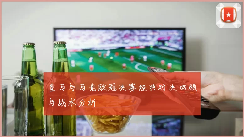 皇马与马竞欧冠决赛经典对决回顾与战术分析