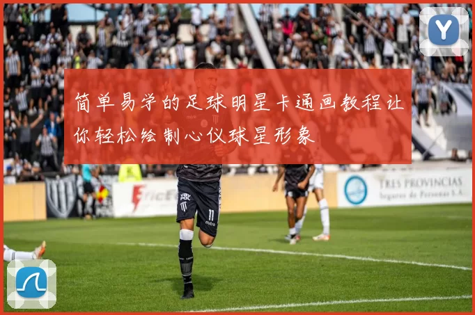 简单易学的足球明星卡通画教程让你轻松绘制心仪球星形象