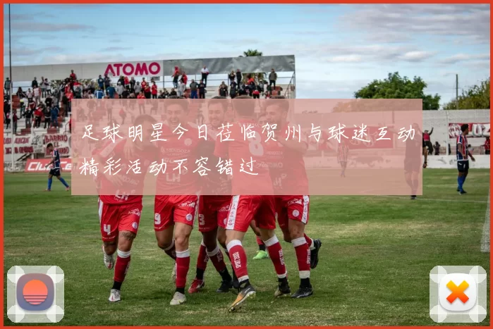 足球明星今日莅临贺州与球迷互动精彩活动不容错过