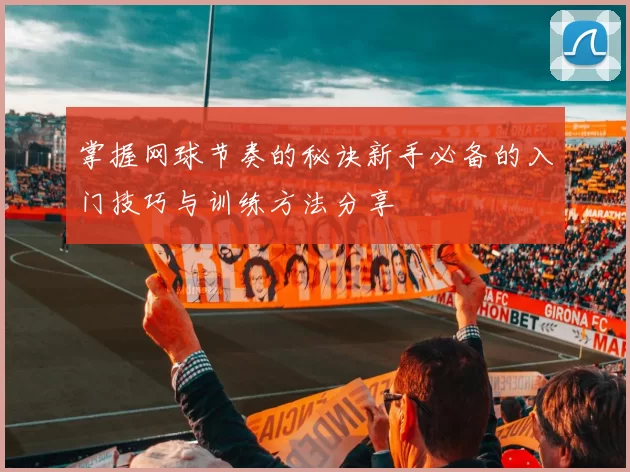 掌握网球节奏的秘诀新手必备的入门技巧与训练方法分享