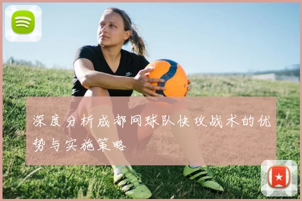 深度分析成都网球队快攻战术的优势与实施策略