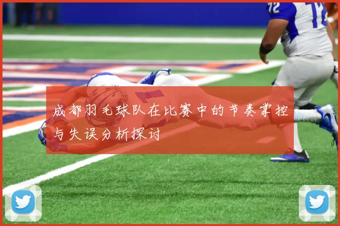 成都羽毛球队在比赛中的节奏掌控与失误分析探讨