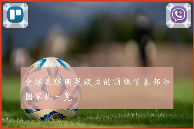 全球足球明星效力的顶级俱乐部和国家队一览