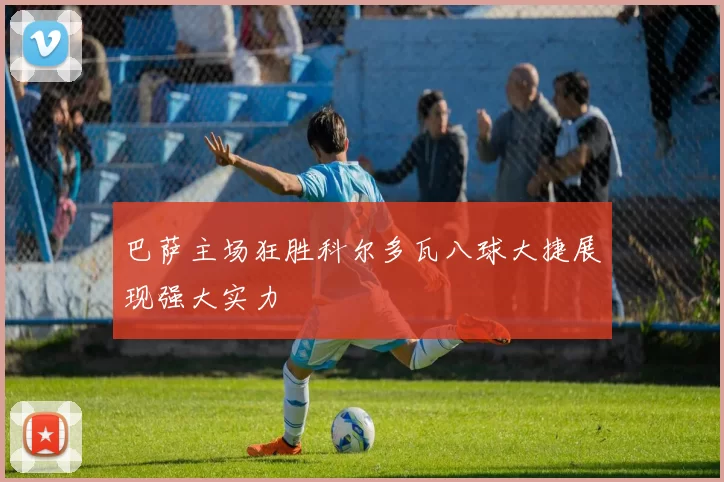 巴萨主场狂胜科尔多瓦八球大捷展现强大实力