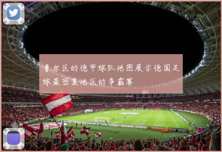 鲁尔区的德甲球队地图展示德国足球最密集地区的争霸赛