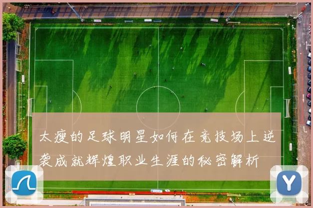 太瘦的足球明星如何在竞技场上逆袭成就辉煌职业生涯的秘密解析