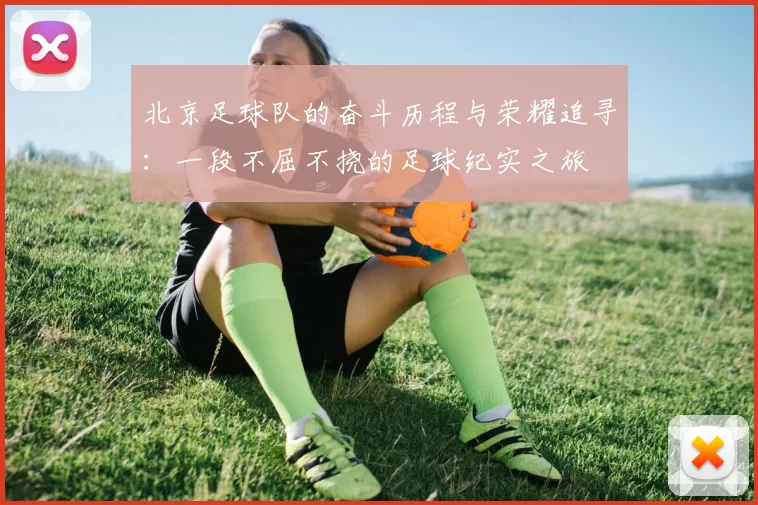 北京足球队的奋斗历程与荣耀追寻：一段不屈不挠的足球纪实之旅