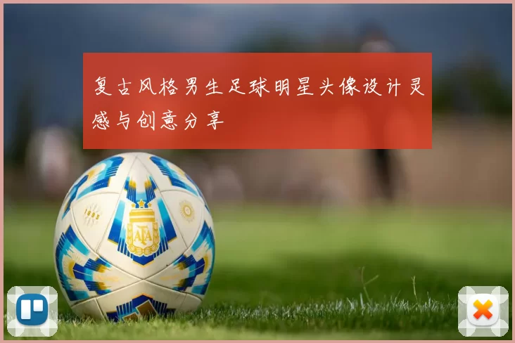 复古风格男生足球明星头像设计灵感与创意分享