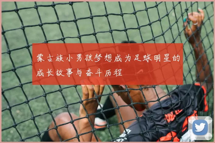 蒙古族小男孩梦想成为足球明星的成长故事与奋斗历程