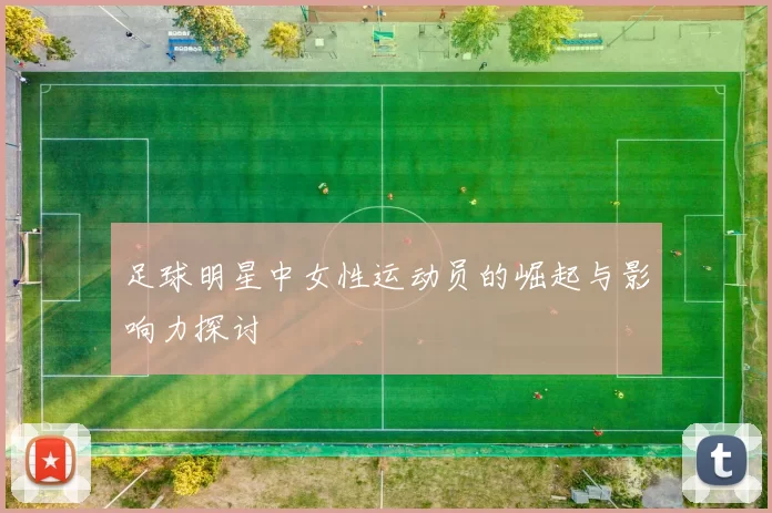 足球明星中女性运动员的崛起与影响力探讨