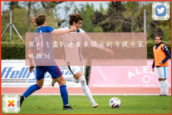 深圳飞盘队速度表现分析与提升策略探讨