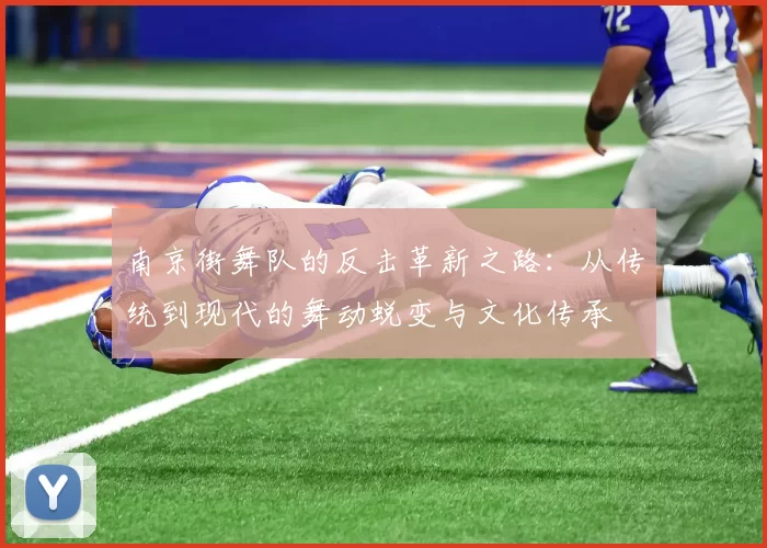 南京街舞队的反击革新之路：从传统到现代的舞动蜕变与文化传承