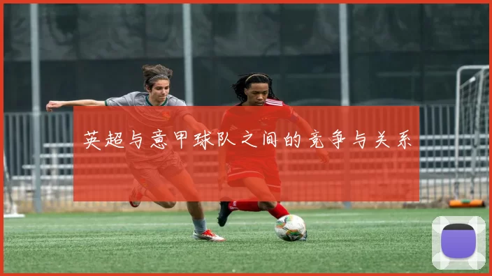 英超与意甲球队之间的竞争与关系