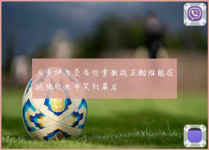 戈多伊与圣洛伦索激战正酣谁能在这场对决中笑到最后