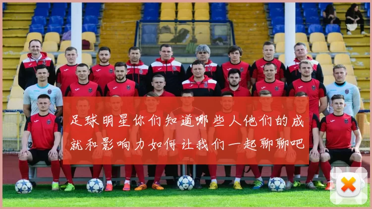 足球明星你们知道哪些人他们的成就和影响力如何让我们一起聊聊吧
