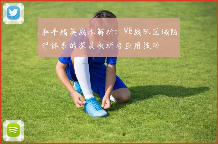 和平精英战术解析：WE战队区域防守体系的深度剖析与应用技巧