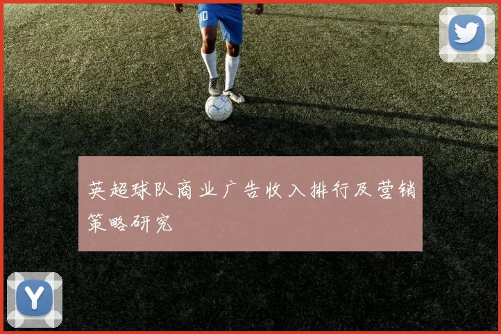 英超球队商业广告收入排行及营销策略研究
