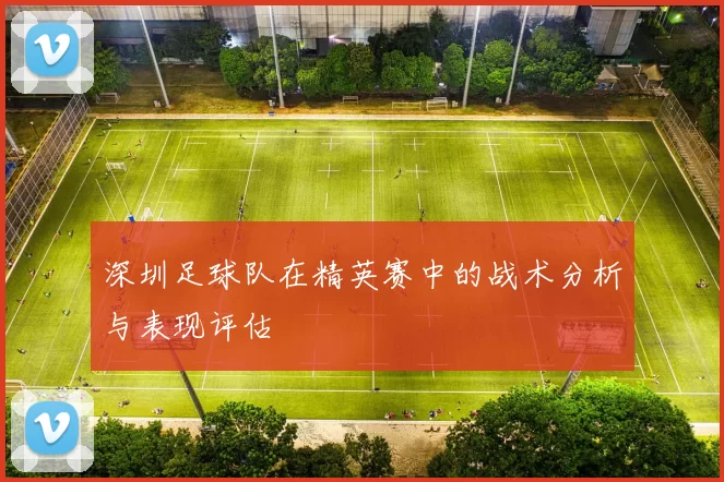 深圳足球队在精英赛中的战术分析与表现评估