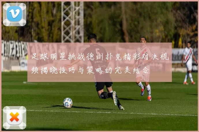 足球明星挑战德州扑克精彩对决视频揭晓技巧与策略的完美结合