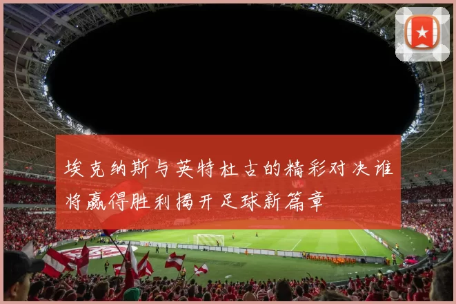 埃克纳斯与英特杜古的精彩对决谁将赢得胜利揭开足球新篇章