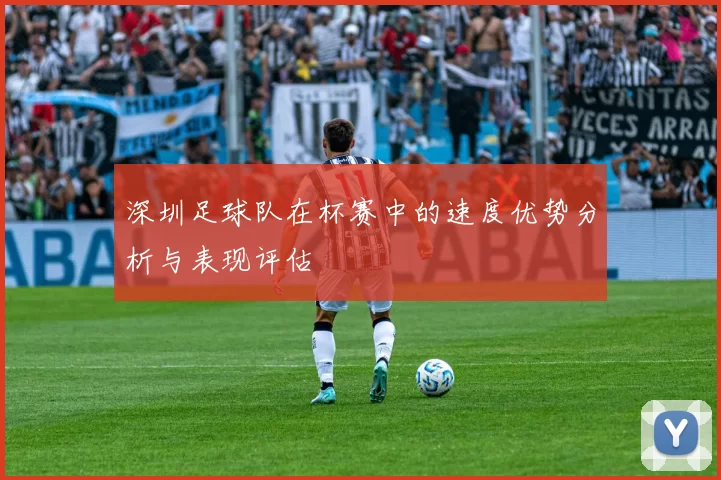 深圳足球队在杯赛中的速度优势分析与表现评估