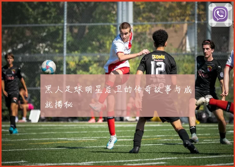 黑人足球明星后卫的传奇故事与成就揭秘