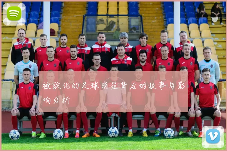 被欧化的足球明星背后的故事与影响分析