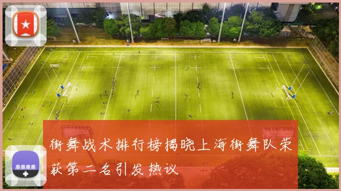 街舞战术排行榜揭晓上海街舞队荣获第二名引发热议