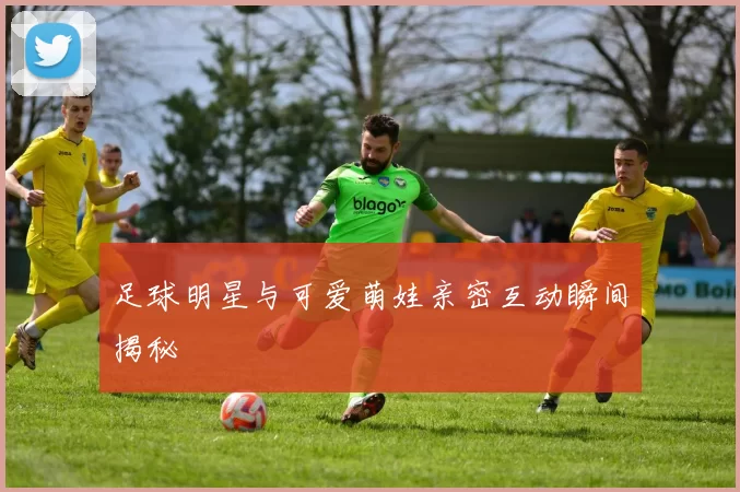 足球明星与可爱萌娃亲密互动瞬间揭秘