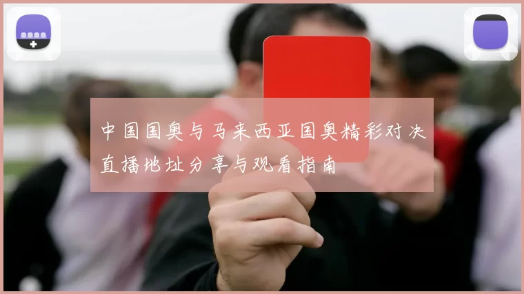 中国国奥与马来西亚国奥精彩对决直播地址分享与观看指南