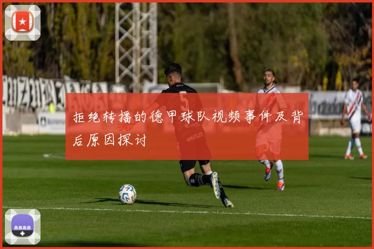 拒绝转播的德甲球队视频事件及背后原因探讨