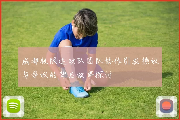 成都极限运动队团队协作引发热议与争议的背后故事探讨