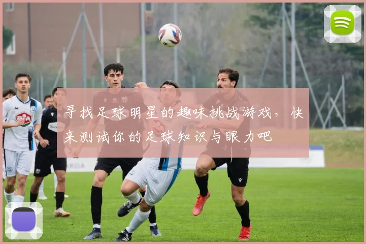 寻找足球明星的趣味挑战游戏，快来测试你的足球知识与眼力吧