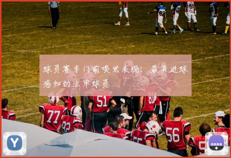 球员赛季门前嗅觉表现：最具进球感知的法甲球员