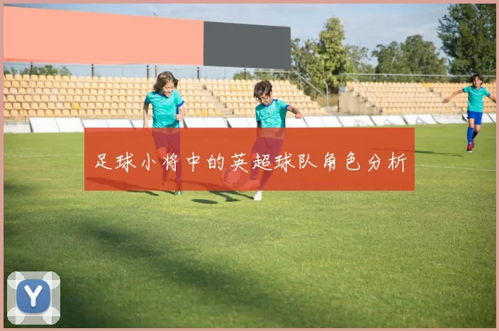 足球小将中的英超球队角色分析